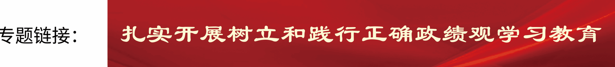 ecb6e4b62f4b4c5c88ab53348fed5985.png 扎实开展树立和践行正确政绩观学习教育_20260303Banner.png
